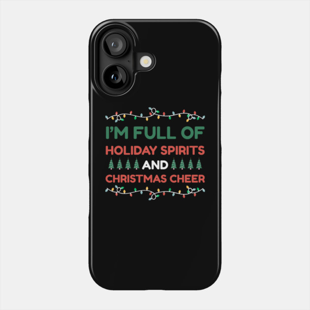 I'm Full of Holiday Spirits and Christmas Cheer Phone Case by Creatifly Graphic Tees