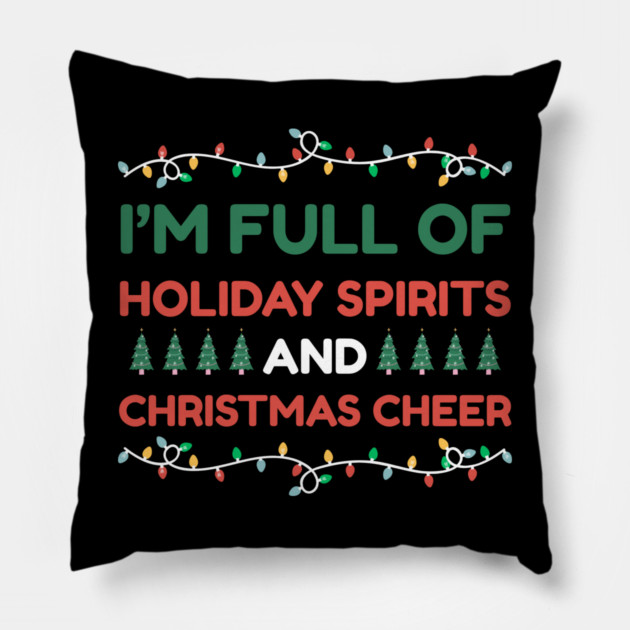 I'm Full of Holiday Spirits and Christmas Cheer Pillow by Creatifly Graphic Tees