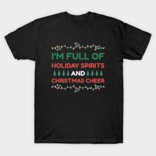 I'm Full of Holiday Spirits and Christmas Cheer T-Shirt