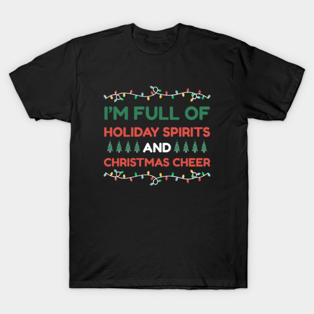 I'm Full of Holiday Spirits and Christmas Cheer T-Shirt by Creatifly Graphic Tees