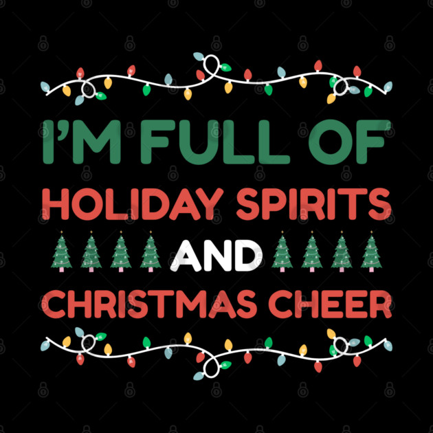 I'm Full of Holiday Spirits and Christmas Cheer by Creatifly Graphic Tees