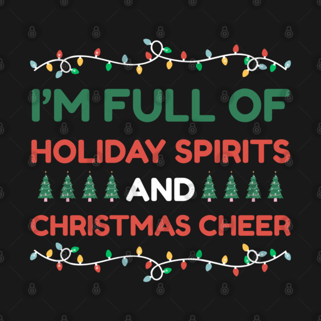 I'm Full of Holiday Spirits and Christmas Cheer by Creatifly Graphic Tees