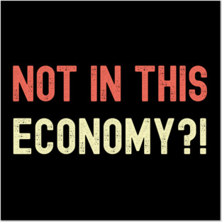 Not In This Economy Posters and Art