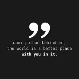 Dear Person Behind Me The World Is A Better Place With You – Inspirational Motivational Quote T-Shirt