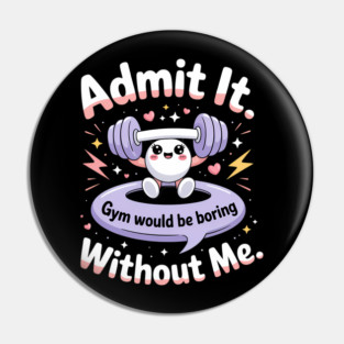 Admit It Gym Would Be Boring Without Me Pin