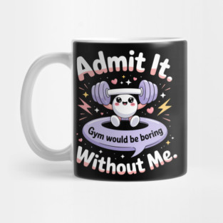 Admit It Gym Would Be Boring Without Me Mug