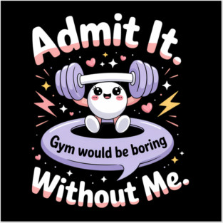 Admit It Gym Would Be Boring Without Me Posters and Art