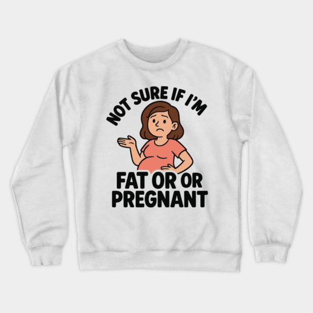 Funny Not Sure If I'm Fat Or Pregnant Gift Pregnancy Women Crewneck Sweatshirt by Customer's Store 1