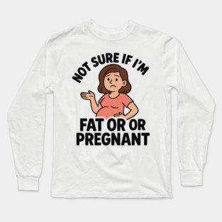 Funny Not Sure If I'm Fat Or Pregnant Gift Pregnancy Women Long Sleeve T-Shirt
