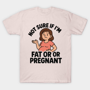 Funny Not Sure If I'm Fat Or Pregnant Gift Pregnancy Women T-Shirt