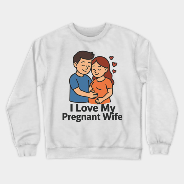 I love my pregnant wife funny pregnancy announcemment Crewneck Sweatshirt by Customer's Store 1