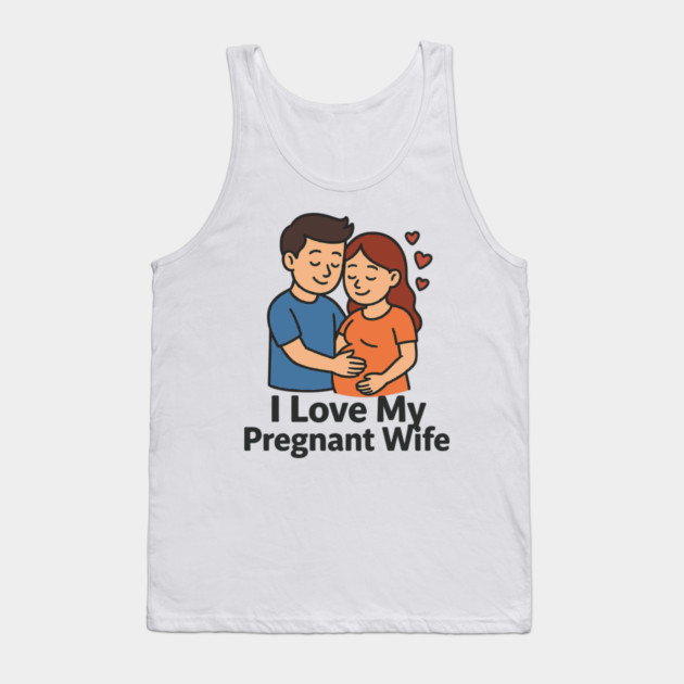 I love my pregnant wife funny pregnancy announcemment Tank Top by Customer's Store 1