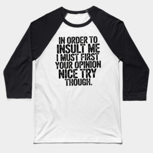 In Order to Insult Me I Must First Value Your Opinion Nice Try Though Baseball T-Shirt