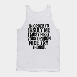 In Order to Insult Me I Must First Value Your Opinion Nice Try Though Tank Top