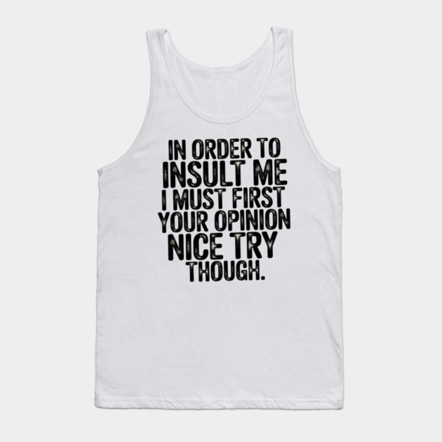 In Order to Insult Me I Must First Value Your Opinion Nice Try Though Tank Top by Pixel Threads 