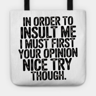 In Order to Insult Me I Must First Value Your Opinion Nice Try Though Tote