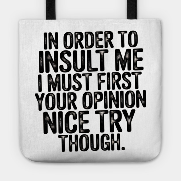 In Order to Insult Me I Must First Value Your Opinion Nice Try Though Tote by Pixel Threads 