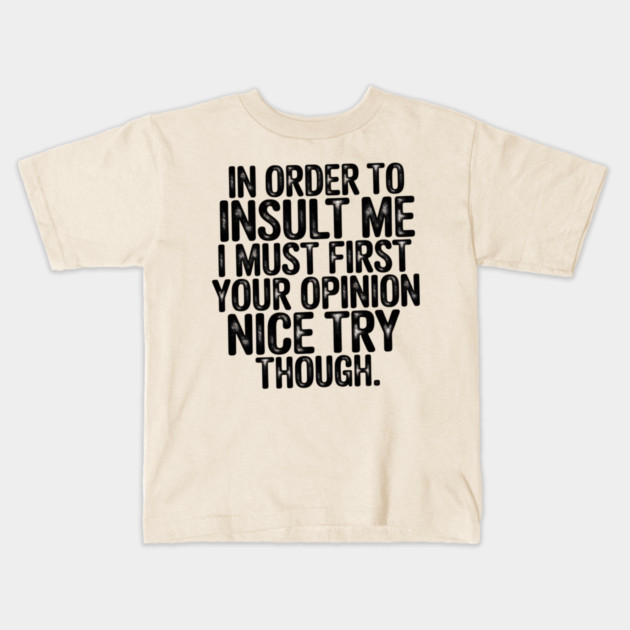 In Order to Insult Me I Must First Value Your Opinion Nice Try Though Kids T-Shirt by Pixel Threads 
