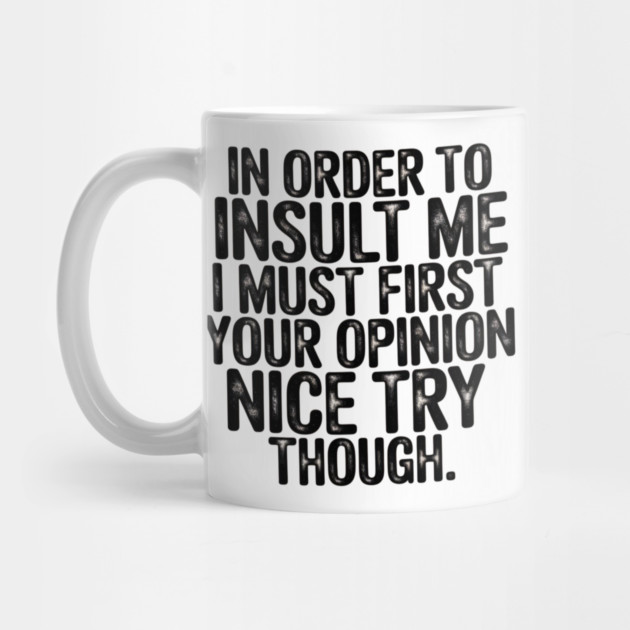 In Order to Insult Me I Must First Value Your Opinion Nice Try Though by Pixel Threads 