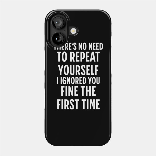 There's No Need Repeat Yourself I Ignored You fine the first time Phone Case by Pixel Threads 