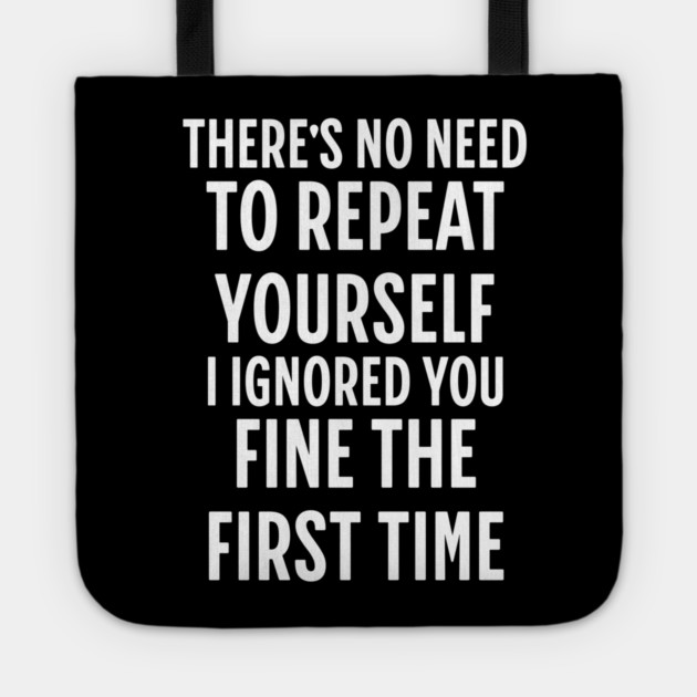 There's No Need Repeat Yourself I Ignored You fine the first time Tote by Pixel Threads 