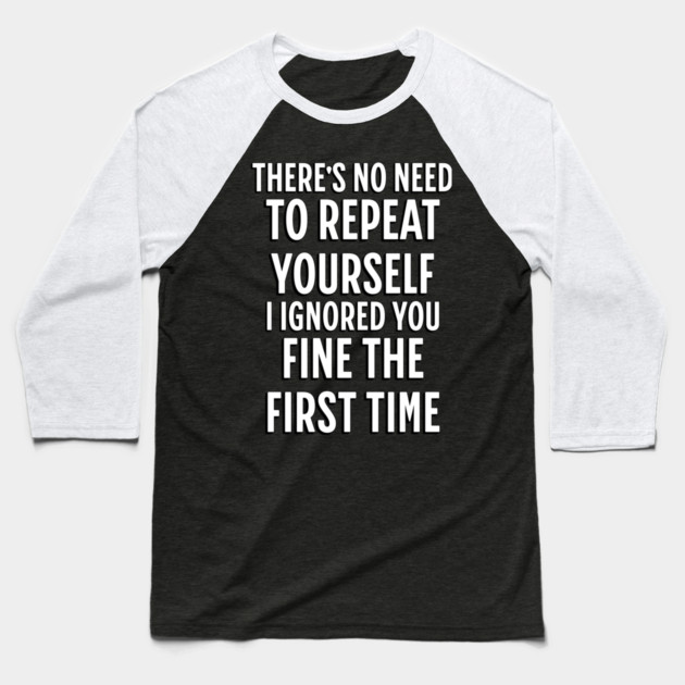 There's No Need Repeat Yourself I Ignored You fine the first time Baseball T-Shirt by Pixel Threads 