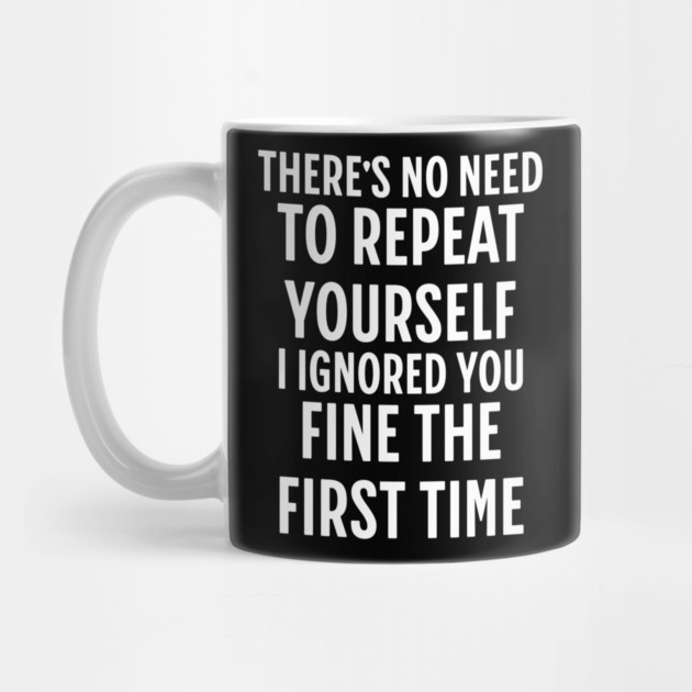 There's No Need Repeat Yourself I Ignored You fine the first time by Pixel Threads 