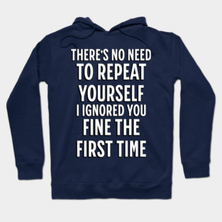 There's No Need Repeat Yourself I Ignored You fine the first time Hoodie