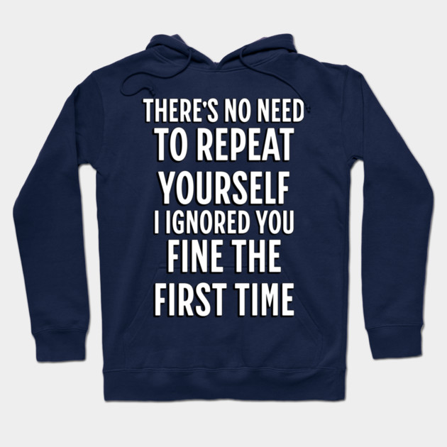 There's No Need Repeat Yourself I Ignored You fine the first time Hoodie by Pixel Threads 