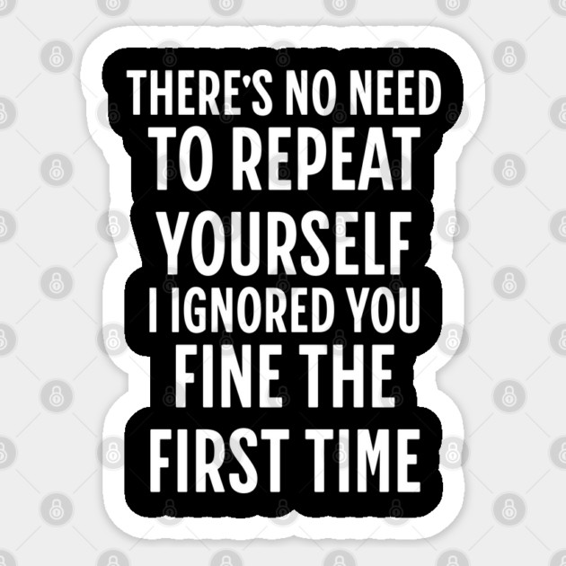 There's No Need Repeat Yourself I Ignored You fine the first time Sticker by Pixel Threads 