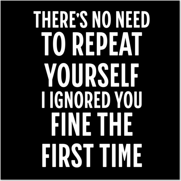 There's No Need Repeat Yourself I Ignored You fine the first time Wall Art by Pixel Threads 