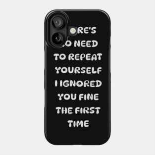 There's No Need Repeat Yourself I Ignored You fine the first time Phone Case