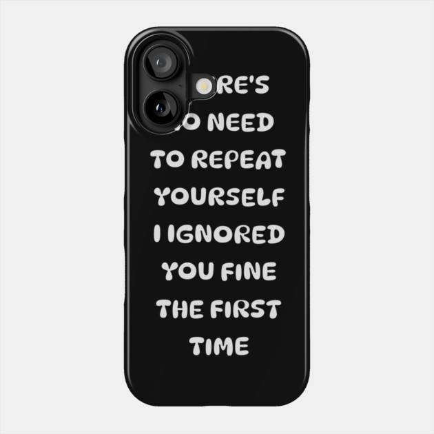 There's No Need Repeat Yourself I Ignored You fine the first time Phone Case by Pixel Threads 