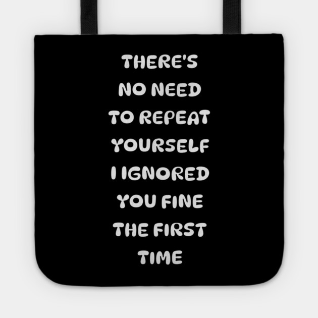 There's No Need Repeat Yourself I Ignored You fine the first time Tote by Pixel Threads 