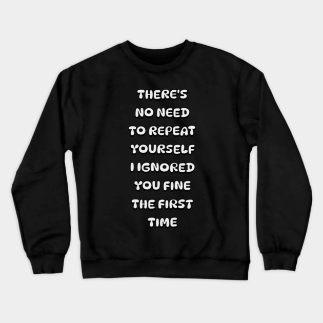 There's No Need Repeat Yourself I Ignored You fine the first time Crewneck Sweatshirt by Pixel Threads 