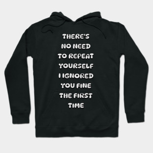 There's No Need Repeat Yourself I Ignored You fine the first time Hoodie