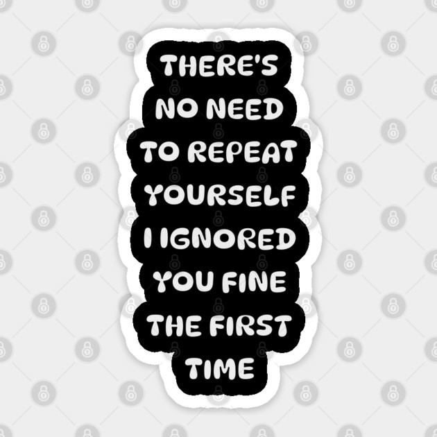 There's No Need Repeat Yourself I Ignored You fine the first time Sticker by Pixel Threads 