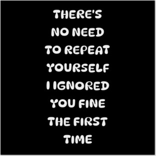 There's No Need Repeat Yourself I Ignored You fine the first time Posters and Art