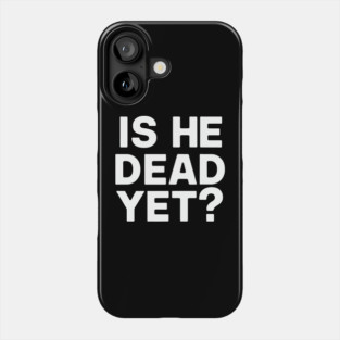 Is He Dead Yet? Phone Case