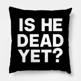 Is He Dead Yet? Pillow