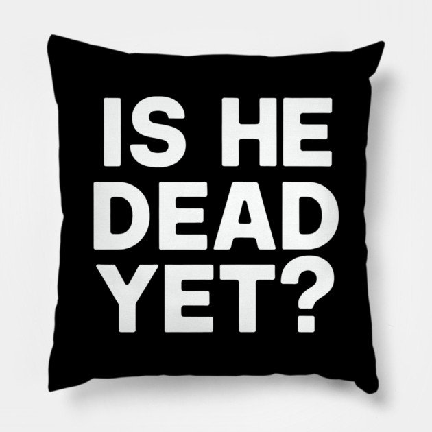Is He Dead Yet? Pillow by CreativeSage