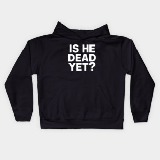 Is He Dead Yet? Kids Hoodie