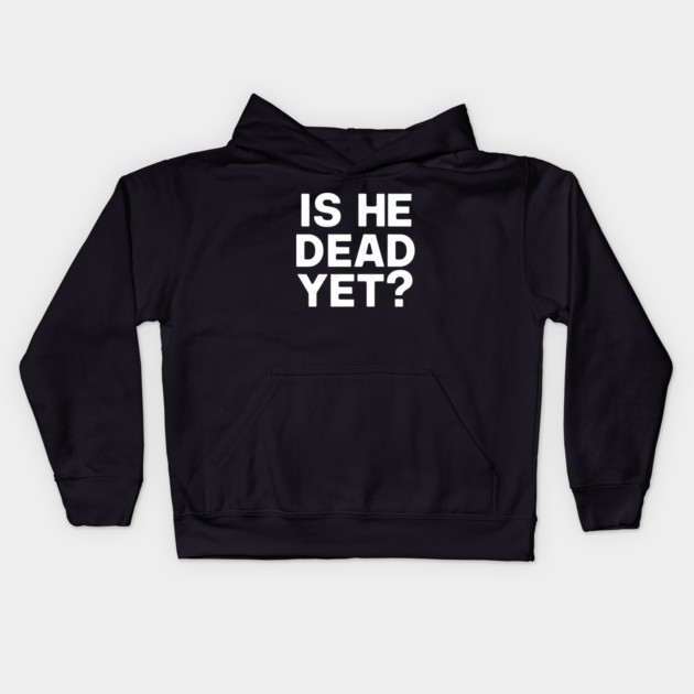 Is He Dead Yet? Kids Hoodie by CreativeSage