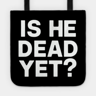 Is He Dead Yet? Tote