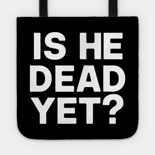 Is He Dead Yet? Tote by CreativeSage