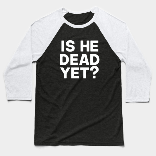 Is He Dead Yet? Baseball T-Shirt by CreativeSage