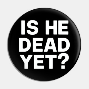 Is He Dead Yet? Pin