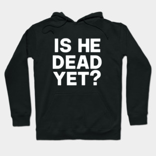 Is He Dead Yet? Hoodie