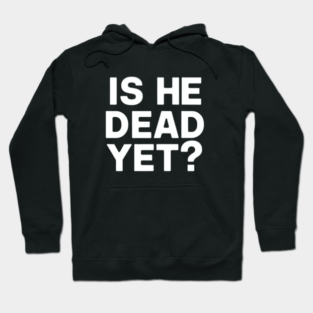 Is He Dead Yet? Hoodie by CreativeSage