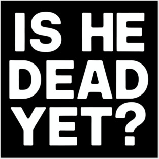 Is He Dead Yet? Posters and Art